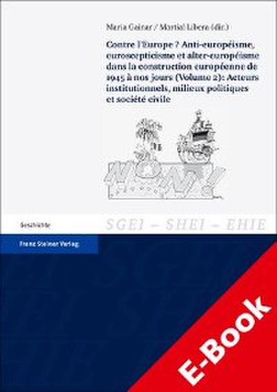 Contre l’Europe? Anti-européisme, euroscepticisme et alter-européisme dans la construction européenne, de 1945 à nos jours. Vol. 2: Acteurs institutionnels, milieux politiques et société civile