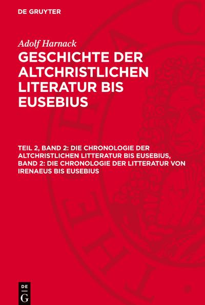 Geschichte der altchristlichen Literatur bis Eusebius, Teil 2, Band 2, Die Chronologie der altchristlichen Litteratur bis Eusebius, Band 2: Die Chronologie der Litteratur von Irenaeus bis Eusebius