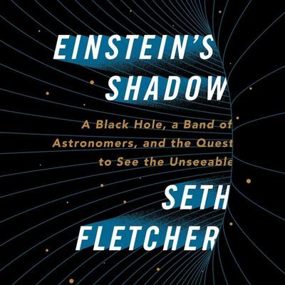 Einstein’s Shadow: A Black Hole, a Band of Astronomers, and the Quest to See the Unseeable
