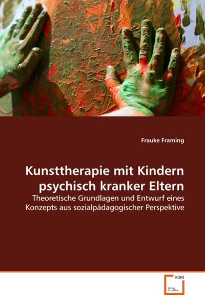 Kunsttherapie mit Kindern psychisch kranker Eltern - Frauke Framing