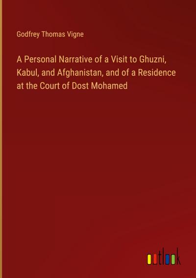 A Personal Narrative of a Visit to Ghuzni, Kabul, and Afghanistan, and of a Residence at the Court of Dost Mohamed