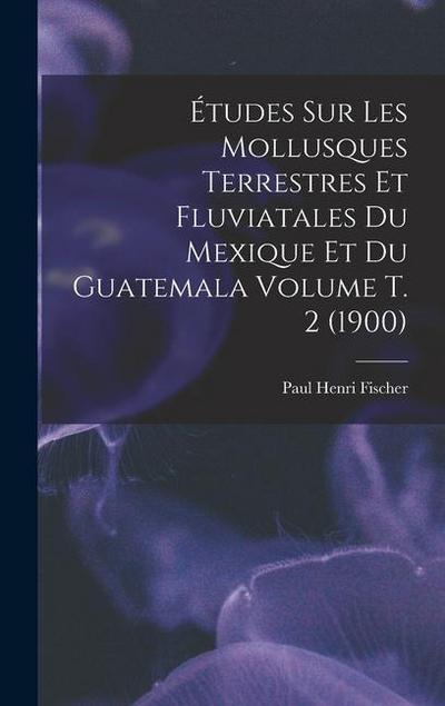 Études sur les mollusques terrestres et fluviatales du Mexique et du Guatemala Volume t. 2 (1900)