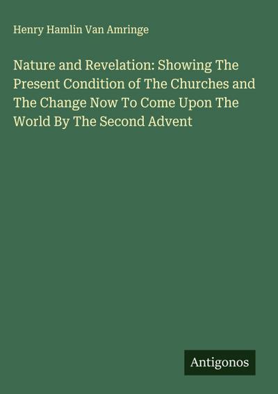 Nature and Revelation: Showing The Present Condition of The Churches and The Change Now To Come Upon The World By The Second Advent