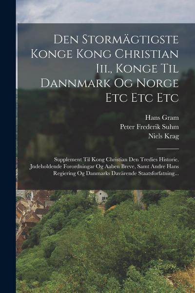 Den Stormägtigste Konge Kong Christian Iii., Konge Til Dannmark Og Norge Etc Etc Etc: Supplement Til Kong Christian Den Tredies Historie. Jndeholdende