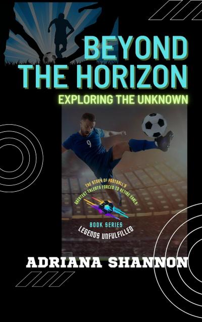 Beyond the Horizon: Exploring the Unknown (Legends Unfulfilled: The Story of Football’s Greatest Talents Forced to Retire Early, #2)