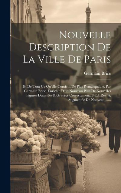 Nouvelle Description De La Ville De Paris: Et De Tout Ce Qu’elle Contient De Plus Remarquable. Par Germain Brice. Enrichie D’un Nouveau Plan De Nouvel