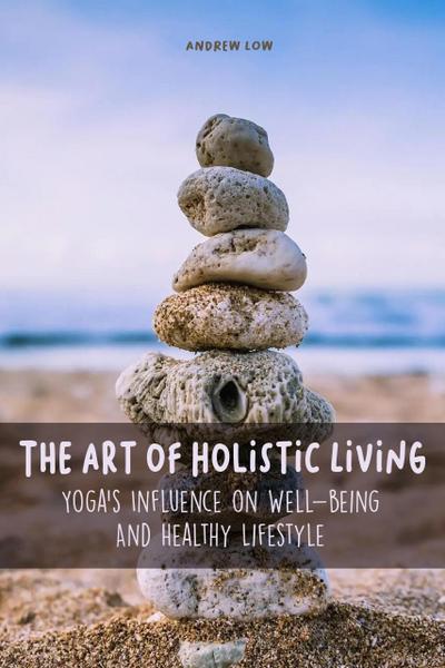 The Art of Holistic Living Yoga’s Influence on Well-being And Healthy Lifestyle