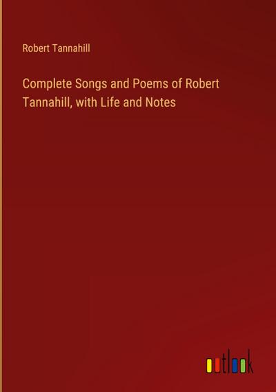 Complete Songs and Poems of Robert Tannahill, with Life and Notes