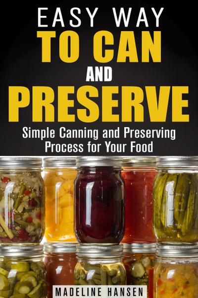 Easy Way to Can and Preserve: Simple Canning and Preserving Process for Your Food (Fermentation & Survival Hacks)