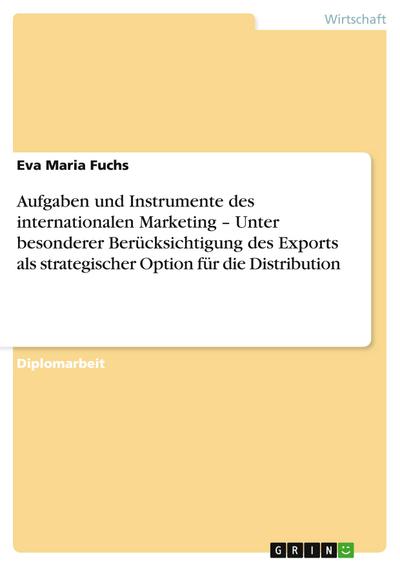 Aufgaben und Instrumente des internationalen Marketing  -  Unter besonderer Berücksichtigung des Exports als strategischer Option für die Distribution