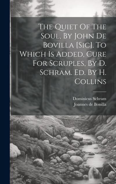 The Quiet Of The Soul, By John De Bovilla [sic]. To Which Is Added, Cure For Scruples, By D. Schram. Ed. By H. Collins