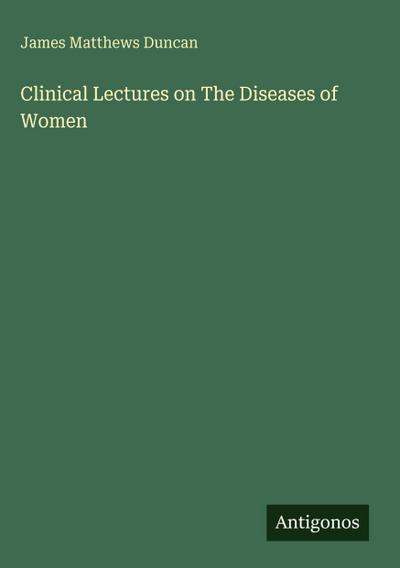 Clinical Lectures on The Diseases of Women