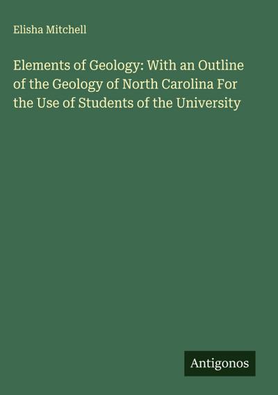 Elements of Geology: With an Outline of the Geology of North Carolina For the Use of Students of the University