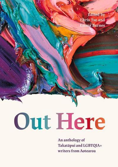 Out Here: An Anthology of Takatapui and Lgbtqia+ Writers from Aotearoa