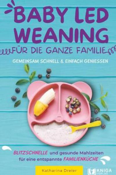 Baby Led Weaning für die ganze Familie - Gemeinsam schnell & einfach genießen