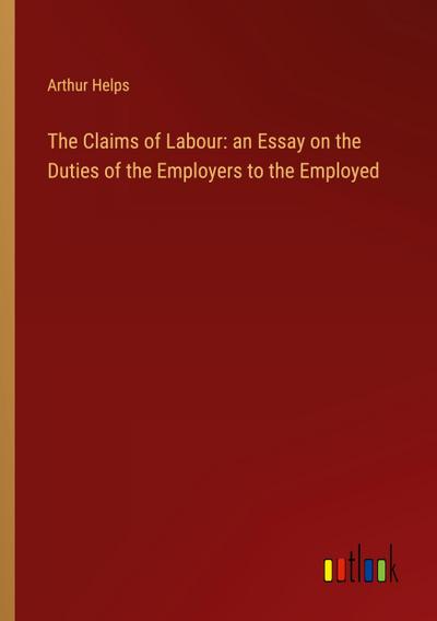 The Claims of Labour: an Essay on the Duties of the Employers to the Employed