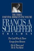 The Francis A. Schaeffer Trilogy: The 3 Essential Books in 1 Volume/The God Who Is There/Escape from Reason/He Is There and He Is Not Silent