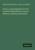 Gold; or, Legal regulations for the standard of gold & silver wares in different countries of the world