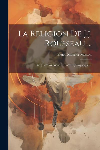 La Religion De J.j. Rousseau ...: Ptie.] La "profession De Foi" De Jean-jacques...