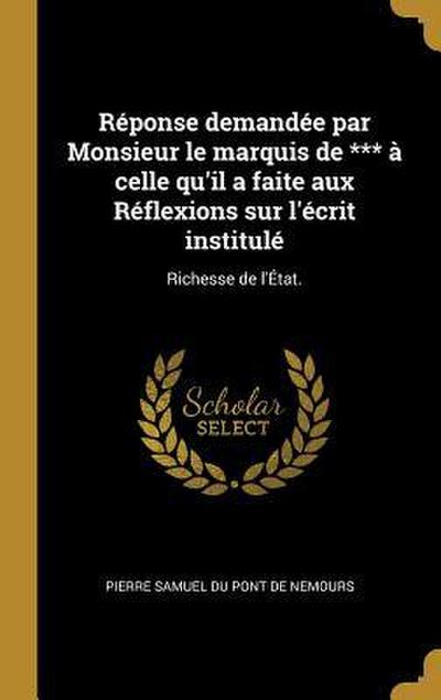 Réponse demandée par Monsieur le marquis de *** à celle qu’il a faite aux Réflexions sur l’écrit institulé: Richesse de l’État.