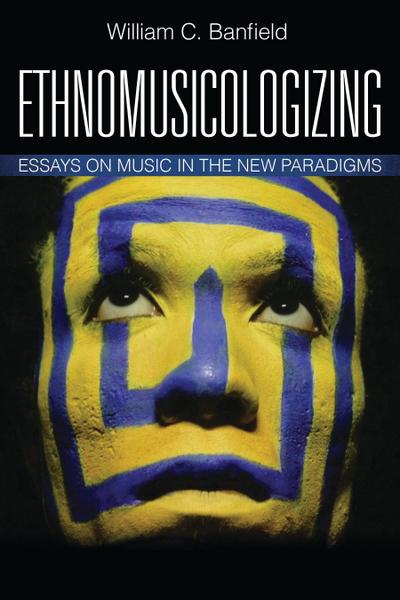 Banfield, W: Ethnomusicologizing: Essays on Music in the New Paradigms (African American Cultural Theory and Heritage)