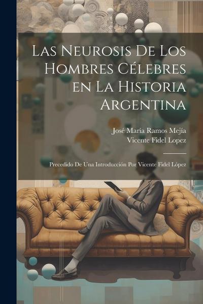 Las neurosis de los hombres célebres en la historia argentina; precedido de una introducción por Vicente Fidel López