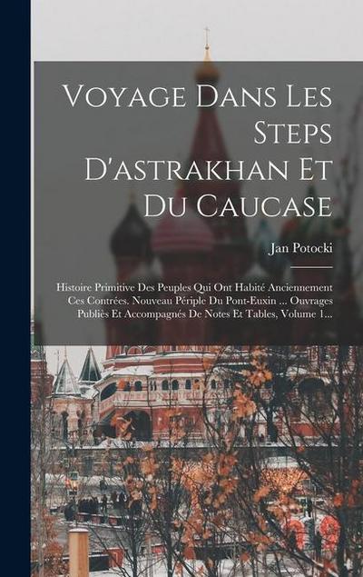 Voyage Dans Les Steps D’astrakhan Et Du Caucase: Histoire Primitive Des Peuples Qui Ont Habité Anciennement Ces Contrées. Nouveau Périple Du Pont-euxi