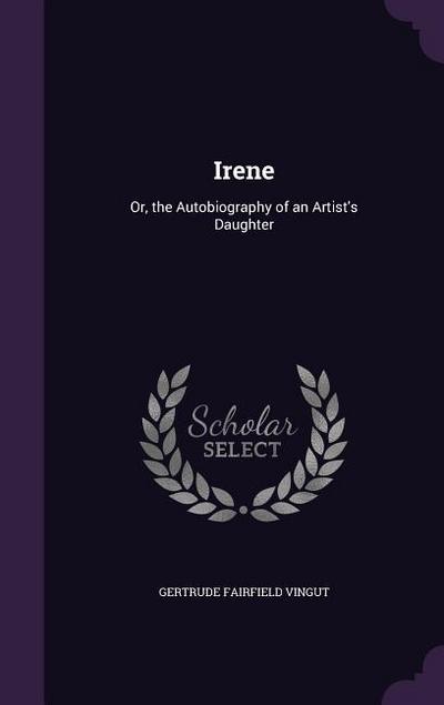 Irene: Or, the Autobiography of an Artist’s Daughter