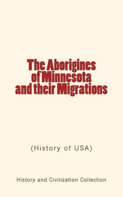 The Aborigines of Minnesota and their Migrations: (History of USA)