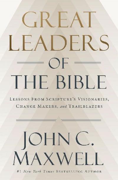 Great Leaders of the Bible : Lessons from Scripture’s Visionaries, Change Makers, and Trailblazers