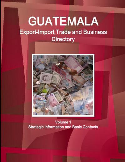 Guatemala Export-Import,Trade and Business Directory Volume 1 Strategic Information and Basic Contacts