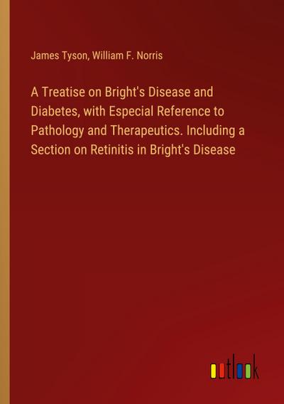 A Treatise on Bright’s Disease and Diabetes, with Especial Reference to Pathology and Therapeutics. Including a Section on Retinitis in Bright’s Disease