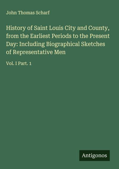 History of Saint Louis City and County, from the Earliest Periods to the Present Day: Including Biographical Sketches of Representative Men