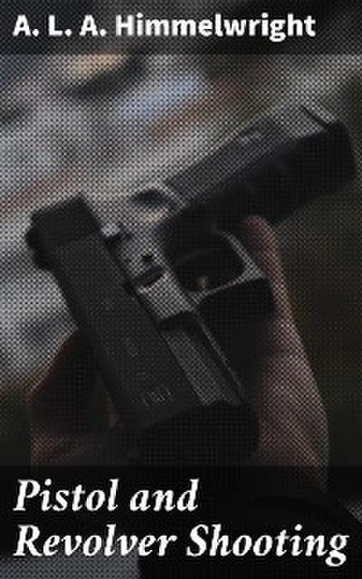 Pistol and Revolver Shooting (eBook, EPUB) - A. L. A. Himmelwright
