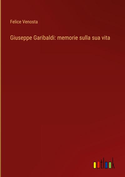 Giuseppe Garibaldi: memorie sulla sua vita