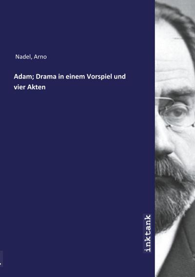 Adam; Drama in einem Vorspiel und vier Akten