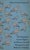 The Homing or Carrier Pigeon - Its History, General Management, and Method of Training