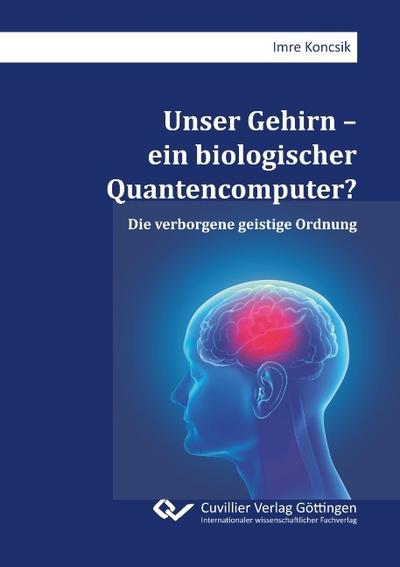Unser Gehirn - ein biologischer Quantencomputer? Die verborgene geistige Ordnung