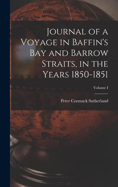 Journal of a Voyage in Baffin’s Bay and Barrow Straits, in the Years 1850-1851; Volume I