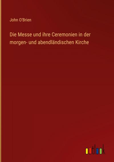 Die Messe und ihre Ceremonien in der morgen- und abendländischen Kirche