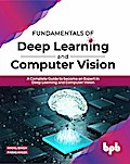 Fundamentals of Deep Learning and Computer Vision: A Complete Guide to become an Expert in Deep Learning and Computer Vision