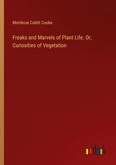 Freaks and Marvels of Plant Life. Or, Curiosities of Vegetation
