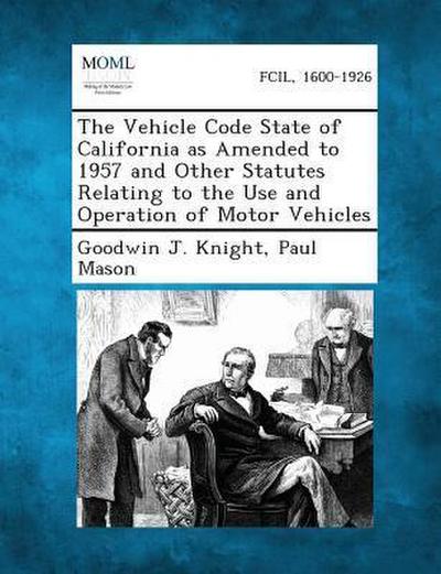 The Vehicle Code State of California as Amended to 1957 and Other Statutes Relating to the Use and Operation of Motor Vehicles