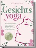 Gesichtsyoga: Mit 12 Minuten täglich jünger aussehen, Stress abbauen, Migräne, Akne und Schnarchen lindern - Der Komplettguide mit Face Yoga Übungsplan, Gesichtsmassage, Taping, DIY Bio-Hautpflege