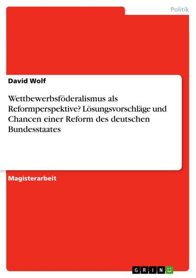 Wettbewerbsföderalismus als Reformperspektive? Lösungsvorschläge und Chancen einer Reform des deutschen Bundesstaates