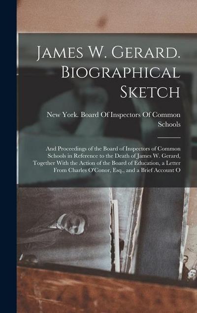 James W. Gerard. Biographical Sketch; and Proceedings of the Board of Inspectors of Common Schools in Reference to the Death of James W. Gerard, Toget