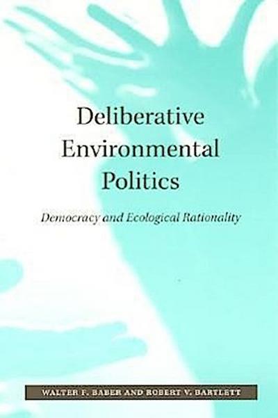 Deliberative Environmental Politics: Democracy and Ecological Rationality