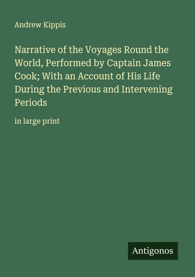 Narrative of the Voyages Round the World, Performed by Captain James Cook; With an Account of His Life During the Previous and Intervening Periods