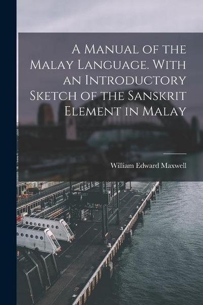 A Manual of the Malay Language. With an Introductory Sketch of the Sanskrit Element in Malay