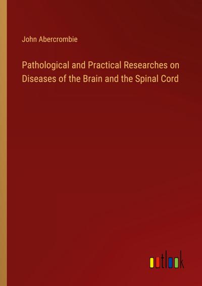 Pathological and Practical Researches on Diseases of the Brain and the Spinal Cord
